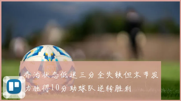 乔治状态低迷三分全失铁但末节发力独得10分助球队逆转胜利