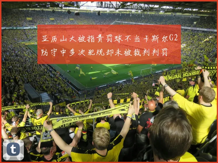 亚历山大被指责罚球不当卡斯尔G2防守中多次犯规却未被裁判判罚