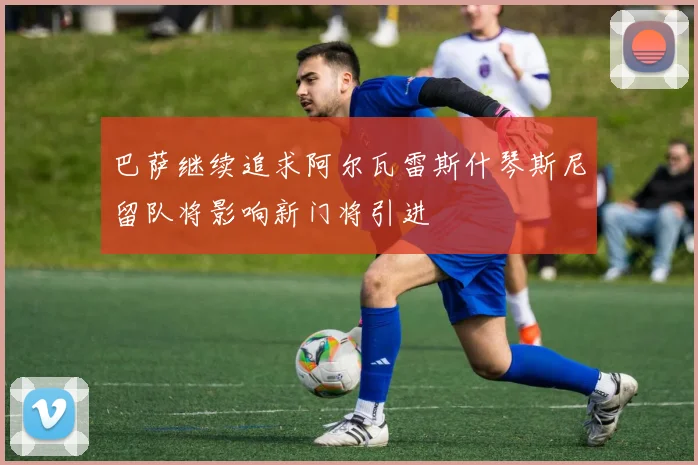 巴萨继续追求阿尔瓦雷斯什琴斯尼留队将影响新门将引进
