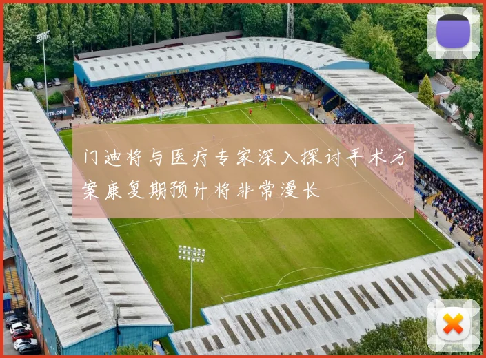 门迪将与医疗专家深入探讨手术方案康复期预计将非常漫长
