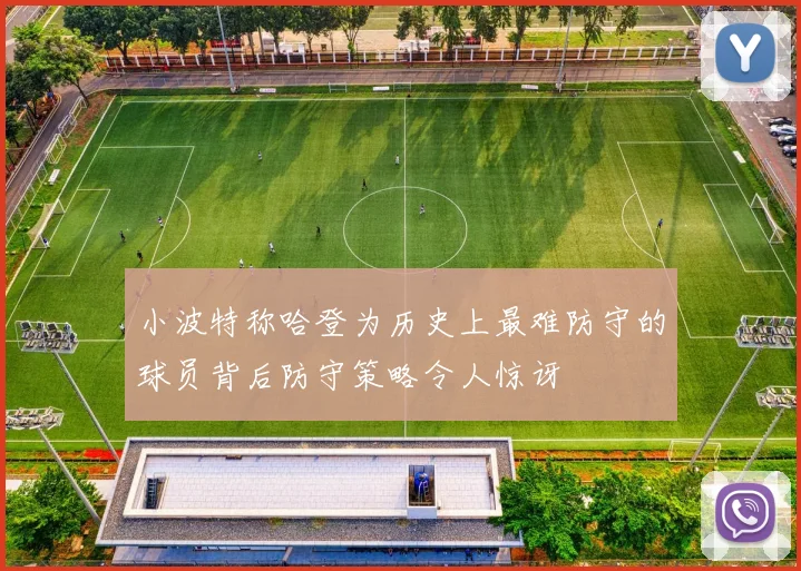 小波特称哈登为历史上最难防守的球员背后防守策略令人惊讶