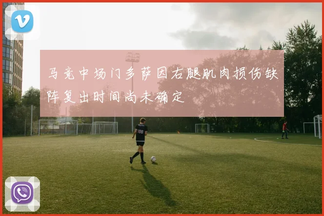 马竞中场门多萨因右腿肌肉损伤缺阵复出时间尚未确定