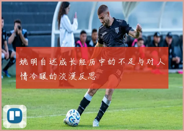 姚明自述成长经历中的不足与对人情冷暖的淡漠反思