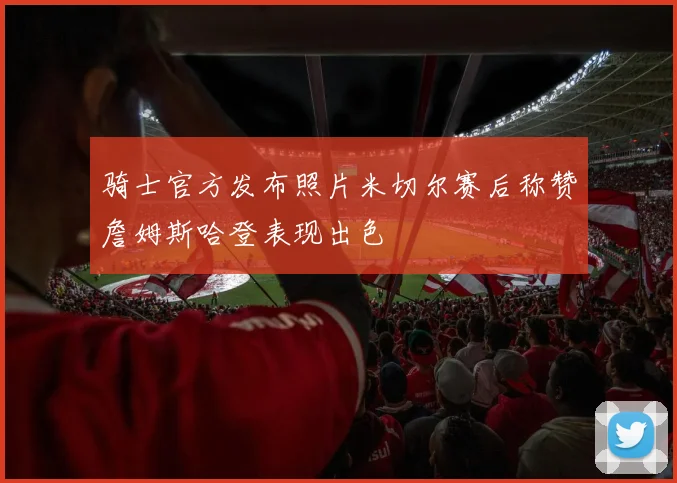 骑士官方发布照片米切尔赛后称赞詹姆斯哈登表现出色