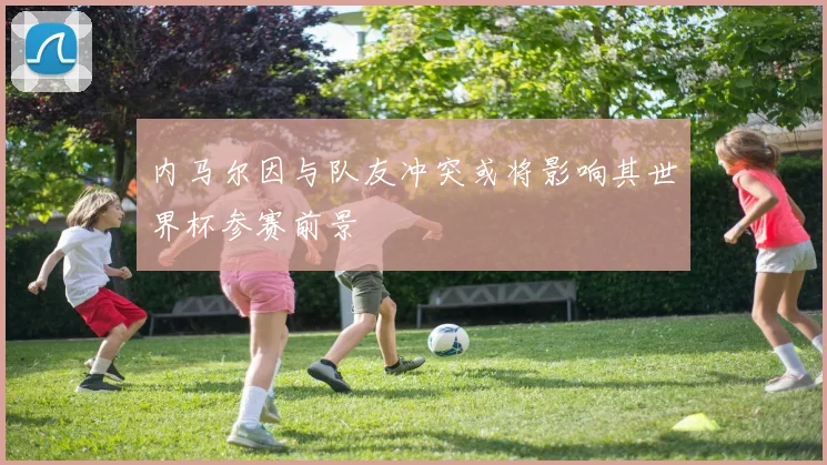 内马尔因与队友冲突或将影响其世界杯参赛前景