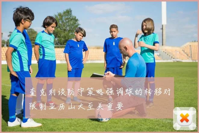 奎克利谈防守策略强调球的转移对限制亚历山大至关重要